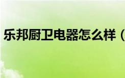 乐邦厨卫电器怎么样（乐邦厨卫质量怎么样）