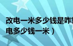 改电一米多少钱是咋算的（问一问各位家装改电多少钱一米）