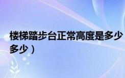 楼梯踏步台正常高度是多少（请问楼梯台阶踏步高度一般是多少）