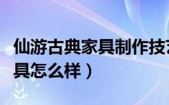 仙游古典家具制作技艺（请问福建仙游古典家具怎么样）