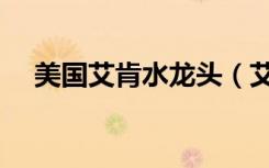 美国艾肯水龙头（艾肯的水龙头怎么样）