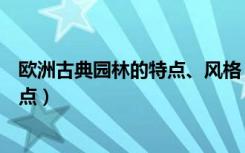欧洲古典园林的特点、风格（欧式风格园林景观都有哪些特点）