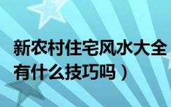 新农村住宅风水大全（新农村住宅风水怎么看有什么技巧吗）
