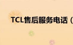 TCL售后服务电话（TCL销售服务网点）