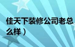 佳天下装修公司老总（佳天下装修公司口碑怎么样）