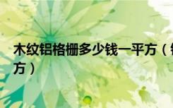 木纹铝格栅多少钱一平方（铝合金格栅做人工要多少钱一平方）