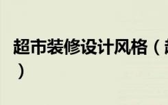 超市装修设计风格（超市墙面装饰要如何设计）