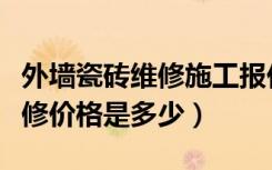 外墙瓷砖维修施工报价（知道的说一说外墙维修价格是多少）