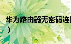 华为路由器无密码连接（华为路由器无线设置）