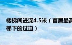 楼梯间进深4.5米（首层最高能上多高感觉不陡 还要考虑楼梯下的过道）