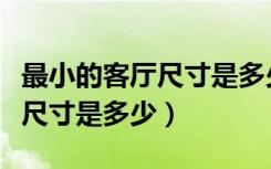 最小的客厅尺寸是多少（请问小户型客厅最小尺寸是多少）