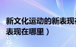 新文化运动的新表现在哪里（新文化运动的新表现在哪里）