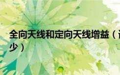 全向天线和定向天线增益（请问室内全向天线增益一般是多少）