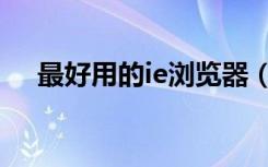 最好用的ie浏览器（最好用的ie浏览器）