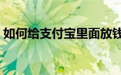 如何给支付宝里面放钱（如何给支付宝充值）