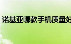 诺基亚哪款手机质量好（诺基亚哪款手机好）