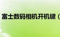 富士数码相机开机键（富士数码相机怎么样）