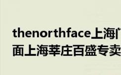 thenorthface上海门店（TheNorthFace北面上海莘庄百盛专卖店）