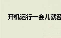 开机运行一会儿就蓝屏（开机运行命令）