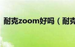 耐克zoom好吗（耐克zoom的优点是什么）