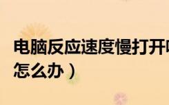 电脑反应速度慢打开啥都慢（电脑反应速度慢怎么办）