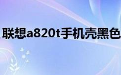 联想a820t手机壳黑色图片（联想a820刷机）