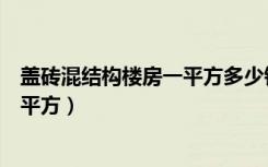 盖砖混结构楼房一平方多少钱（用水泥空心砖盖房多少钱一平方）