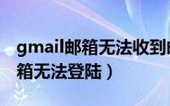 gmail邮箱无法收到邮件怎么解决（gmail邮箱无法登陆）