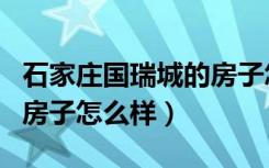 石家庄国瑞城的房子怎么样（石家庄国瑞城的房子怎么样）