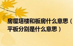 房屋塔楼和板房什么意思（房屋建筑类别中的板楼、塔楼、平板分别是什么意思）