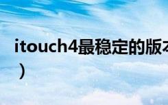 itouch4最稳定的版本是什么（itouch4 越狱）