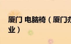 厦门 电脑椅（厦门办公桌椅定做哪家相对专业）