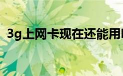 3g上网卡现在还能用吗（3g上网卡怎么用）