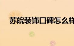苏皖装饰口碑怎么样（苏皖家居怎么样）