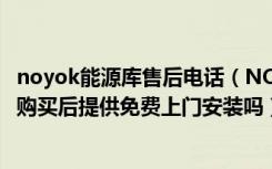 noyok能源库售后电话（NOYOK能源库集成吊顶售后服务：购买后提供免费上门安装吗）