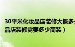 30平米化妆品店装修大概多少钱（我想开一个25平米的化妆品店装修需要多少简装）