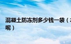 混凝土防冻剂多少钱一袋（水泥防冻剂价格多少多少钱一袋呢）