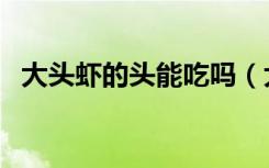 大头虾的头能吃吗（大头虾的头能不能吃）