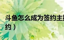 斗鱼怎么成为签约主播（斗鱼主播怎么才能签约）