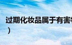 过期化妆品属于有害物吗（过期化妆品的危害）