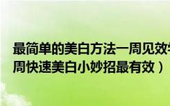 最简单的美白方法一周见效学生（中学生美白的最快方法一周快速美白小妙招最有效）