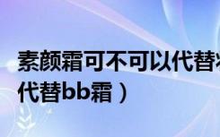 素颜霜可不可以代替妆前乳（素颜霜可不可以代替bb霜）