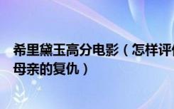 希里黛玉高分电影（怎样评价希里黛玉的最后一部电影一个母亲的复仇）