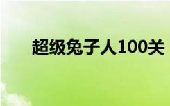 超级兔子人100关（超级兔子好用吗）