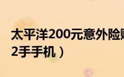 太平洋200元意外险赔偿标准一览表（太平洋2手手机）