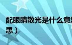 配眼睛散光是什么意思（配眼镜散光是什么意思）
