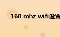 160 mhz wifi设置（160wifi怎么用）