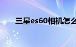 三星es60相机怎么设置（三星es60）