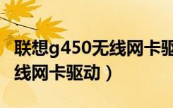 联想g450无线网卡驱动怎么用（联想g455无线网卡驱动）