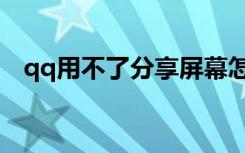 qq用不了分享屏幕怎么回事（qq用不了）